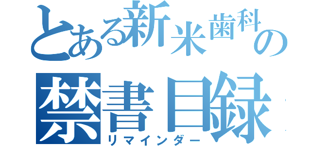 とある新米歯科医の禁書目録（リマインダー）