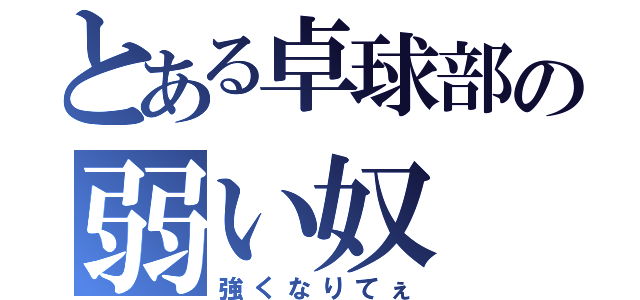 とある卓球部の弱い奴（強くなりてぇ）