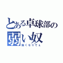 とある卓球部の弱い奴（強くなりてぇ）