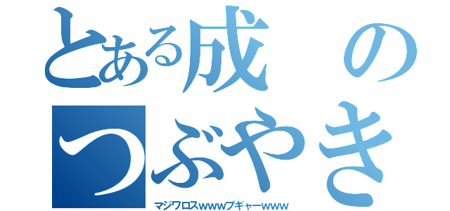 とある成のつぶやき（マジワロスｗｗｗプギャーｗｗｗ）