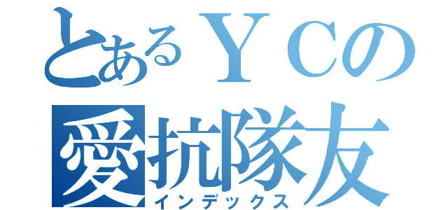 とあるＹＣの愛抗隊友（インデックス）