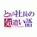 とある社長の気遣い語（フーフーしてさしあげろ）