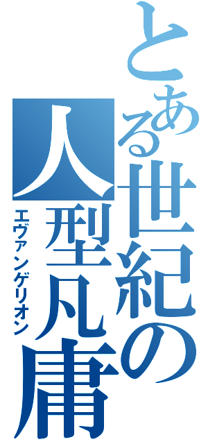 とある世紀の人型凡庸兵器Ⅱ（エヴァンゲリオン）