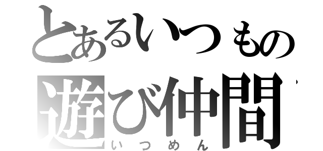 とあるいつもの遊び仲間（いつめん）