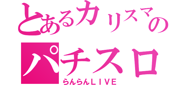 とあるカリスマのパチスロＬＩＶＥ（らんらんＬＩＶＥ）