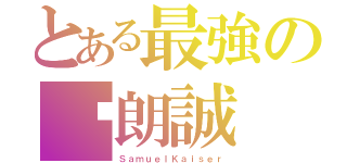 とある最強の吳朗誠（ＳａｍｕｅｌＫａｉｓｅｒ）