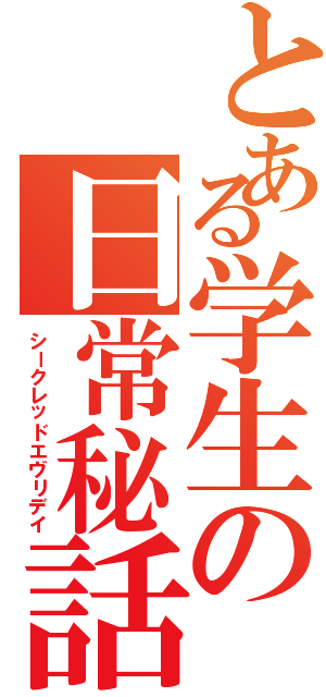 とある学生の日常秘話（シークレッドエヴリデイ）