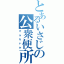 とあるいさじの公衆便所（や　ら　な　い　か）