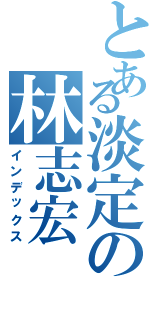 とある淡定の林志宏（インデックス）