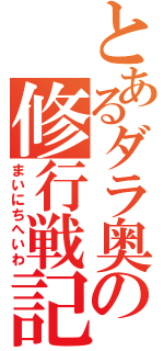 とあるダラ奥の修行戦記（まいにちへいわ）