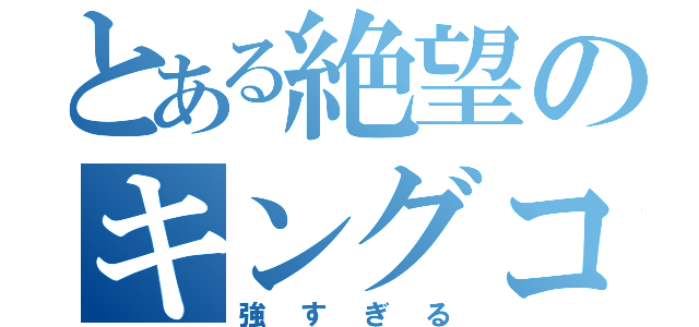 とある絶望のキングコング（強すぎる）