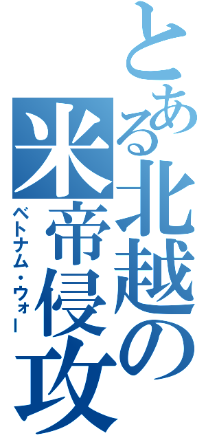 とある北越の米帝侵攻（ベトナム・ウォー）