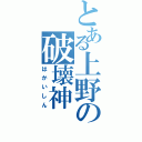 とある上野の破壊神Ⅱ（はかいしん）