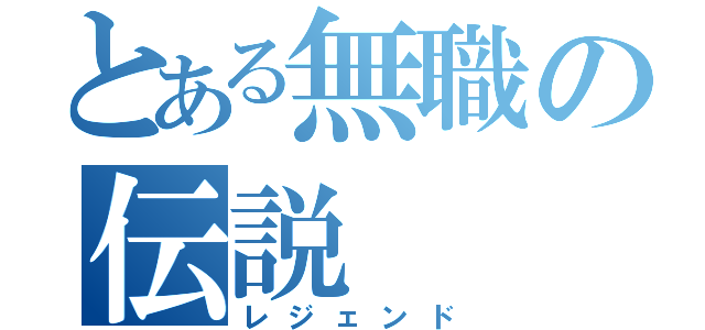 とある無職の伝説（レジェンド）