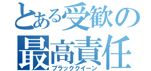 とある受歓の最高責任者（ブラッククイーン）