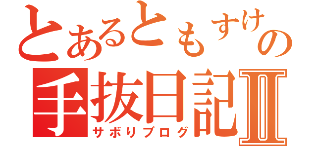 とあるともすけの手抜日記Ⅱ（サボりブログ）