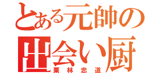 とある元帥の出会い厨（栗林忠道）