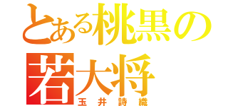 とある桃黒の若大将（玉井詩織）