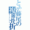 とある藤尾の複雑骨折（チメイショウ）