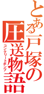 とある戸塚の圧送物語（コンクリートポンプ）