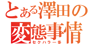 とある澤田の変態事情（セクハラ―多）