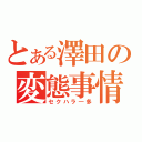 とある澤田の変態事情（セクハラ―多）