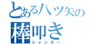 とある八ツ矢の棒叩き（シャンカー）