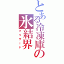 とある冷凍庫の氷結界（ブリザード）