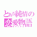 とある純情の恋愛物語（ロマンチカ）