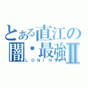 とある直江の闇剎最強Ⅱ（ＬＯＮＩＮ）