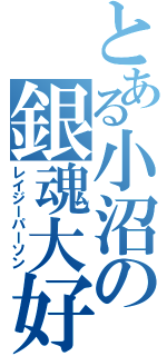 とある小沼の銀魂大好（レイジーパーソン）