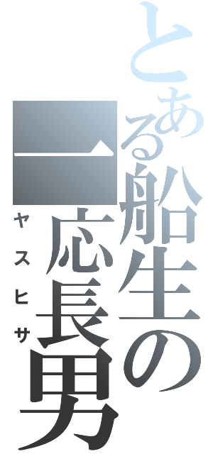 とある船生の一応長男（ヤスヒサ）