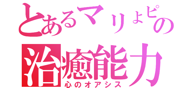 とあるマリょピコの治癒能力（心のオアシス）