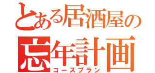 とある居酒屋の忘年計画（コースプラン）