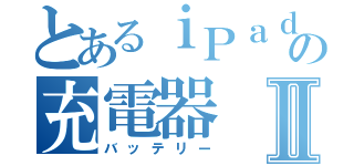 とあるｉＰａｄの充電器Ⅱ（バッテリー）