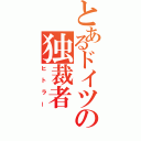 とあるドイツの独裁者（ヒトラー）