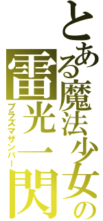 とある魔法少女の雷光一閃（プラズマザンバー）