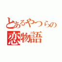 とあるやつらの恋物語（）