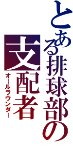 とある排球部の支配者（オールラウンダー）