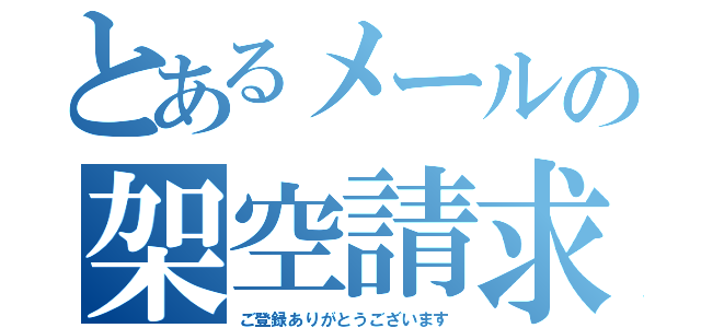 とあるメールの架空請求（ご登録ありがとうございます）