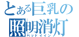 とある巨乳の照明消灯（ベッドイイン）