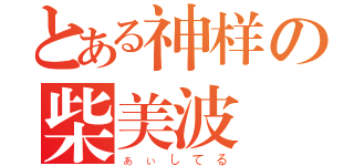 とある神样の柴美波（ぁぃしてる）