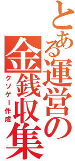 とある運営の金銭収集（クソゲー作成）