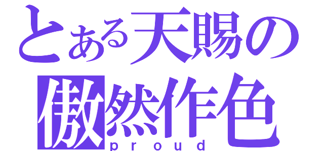 とある天賜の傲然作色（ｐｒｏｕｄ）