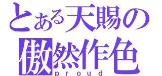 とある天賜の傲然作色（ｐｒｏｕｄ）