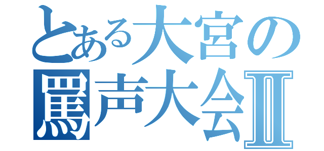 とある大宮の罵声大会Ⅱ（）