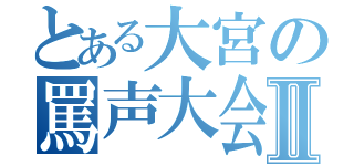 とある大宮の罵声大会Ⅱ（）