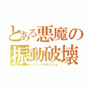 とある悪魔の振動破壊（バインドクラッシュ）