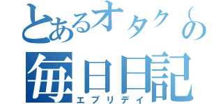 とあるオタク（笑）の毎日日記（エブリデイ）