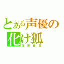 とある声優の化け狐（花澤香菜）